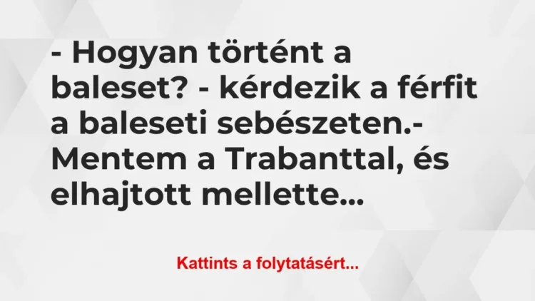 Vicc: – Hogyan történt a baleset? – kérdezik a férfit a baleseti… Vicc: – Hogyan történt a baleset? – kérdezik a férfit a baleseti…