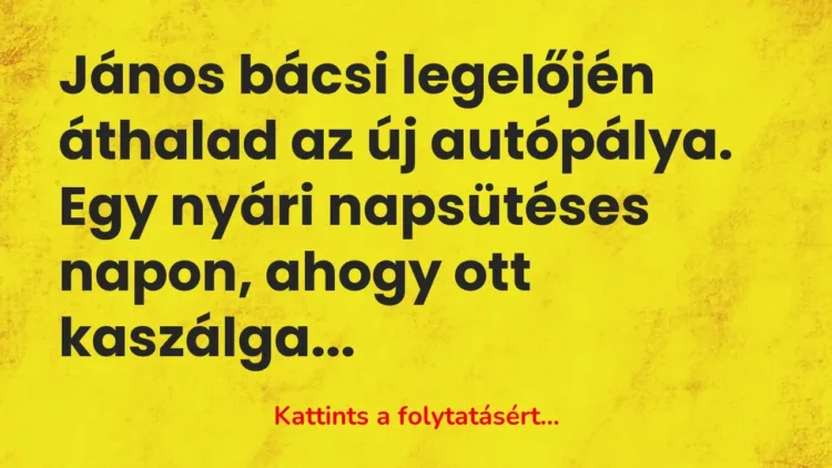 Vicc: János bácsi legelőjén áthalad az új autópálya. Egy nyári napsütéses napon, ahogy… Vicc: János bácsi legelőjén áthalad az új autópálya. Egy nyári napsütéses napon, ahogy…
