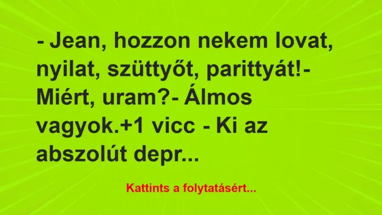 Vicc: – Jean, hozzon nekem lovat, nyilat, szüttyőt,… Vicc: – Jean, hozzon nekem lovat, nyilat, szüttyőt,…