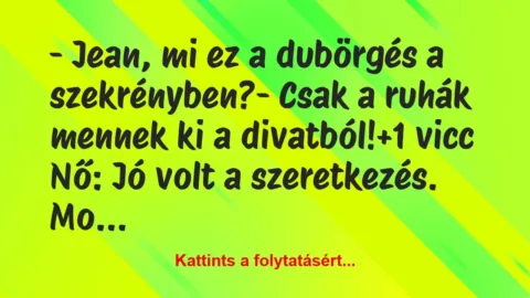 Vicc: – Jean, mi ez a dubörgés a szekrényben?

– Csak a ruhák…