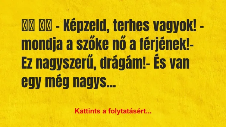 Vicc:
– Képzeld, terhes vagyok! – mondja a… Vicc:
– Képzeld, terhes vagyok! – mondja a…