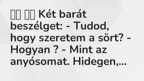 Vicc:
Két barát beszélget: – Tudod, hogy szeretem a sört? -… Vicc:
Két barát beszélget: – Tudod, hogy szeretem a sört? -…
