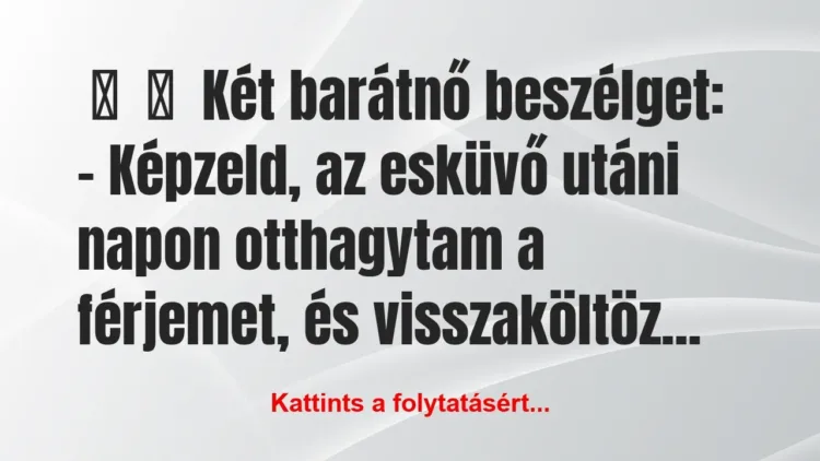 Vicc:
Két barátnő beszélget:
– Képzeld, az… Vicc:
Két barátnő beszélget:
– Képzeld, az…