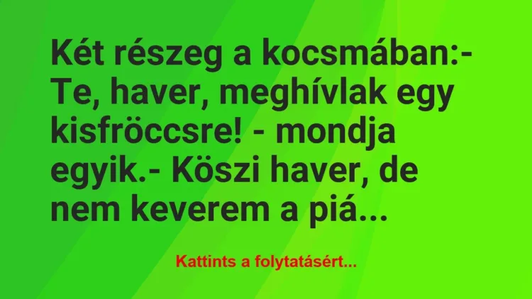 Vicc: Két részeg a kocsmában:
– Te, haver, meghívlak egy… Vicc: Két részeg a kocsmában:
– Te, haver, meghívlak egy…