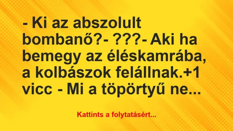 Vicc: – Ki az abszolult bombanő?
– ???
– Aki ha bemegy a… Vicc: – Ki az abszolult bombanő?
– ???
– Aki ha bemegy a…