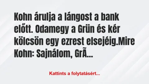 Vicc: Kohn árulja a lángost a bank előtt. Odamegy a Grün és kér…