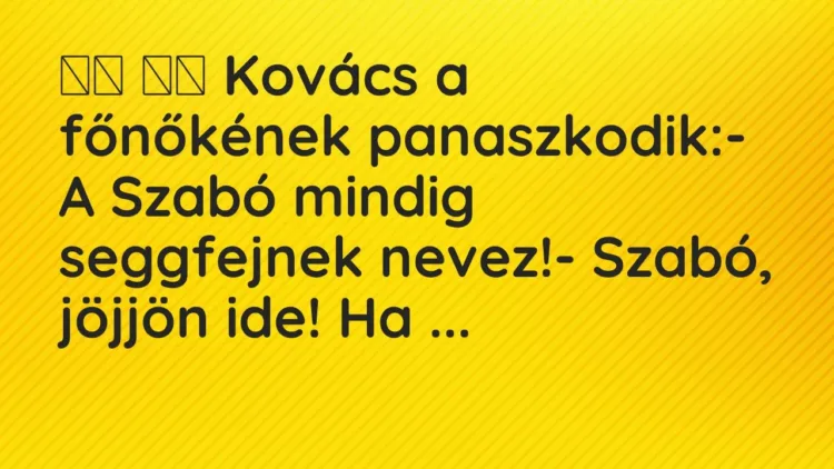 Vicc:
Kovács a főnőkének panaszkodik:- A Szabó mindig… Vicc:
Kovács a főnőkének panaszkodik:- A Szabó mindig…