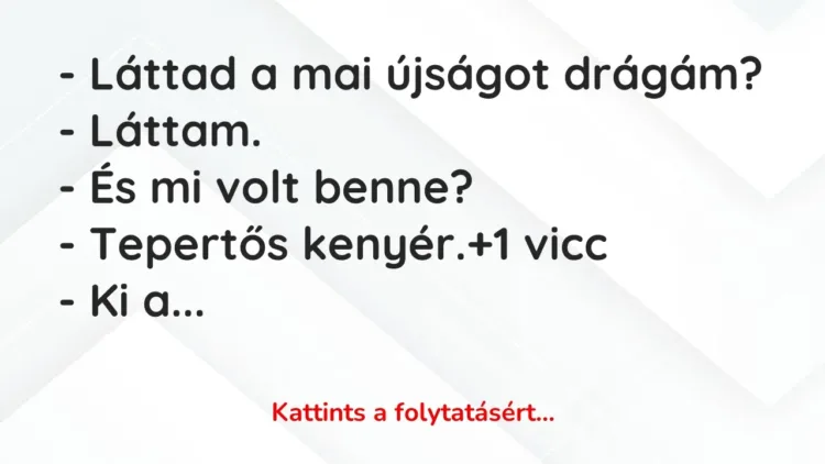Vicc: – Láttad a mai újságot drágám?
– Láttam.
– És mi volt benne?
-… Vicc: – Láttad a mai újságot drágám?
– Láttam.
– És mi volt benne?
-…
