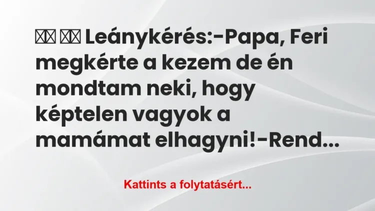 Vicc:
Leánykérés:-Papa, Feri megkérte a… Vicc:
Leánykérés:-Papa, Feri megkérte a…