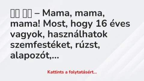 Vicc: 
		  
		  – Mama, mama, mama! Most, hogy 16 éves vagyok, használhatok…