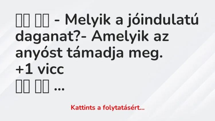 Vicc:
– Melyik a jóindulatú daganat?- Amelyik az anyóst… Vicc:
– Melyik a jóindulatú daganat?- Amelyik az anyóst…