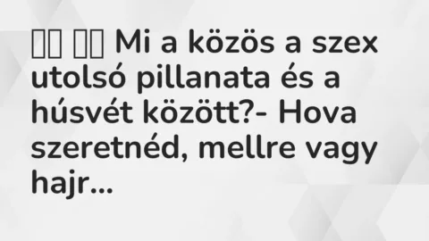 Vicc: 
		  
		  Mi a közös a szex utolsó pillanata és a húsvét között?-…