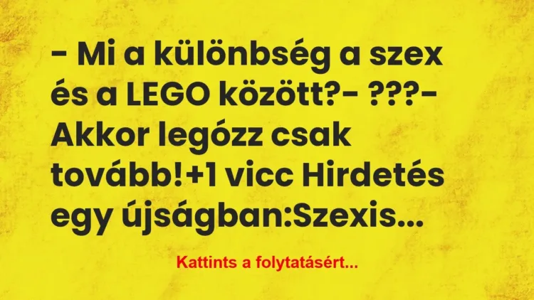 Vicc: – Mi a különbség a szex és a LEGO között?
– ???
-… Vicc: – Mi a különbség a szex és a LEGO között?
– ???
-…