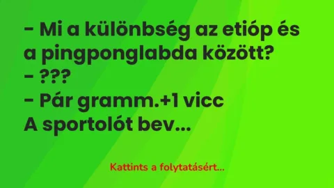 Vicc: – Mi a különbség az etióp és a pingponglabda között?

– ???

– Pár…