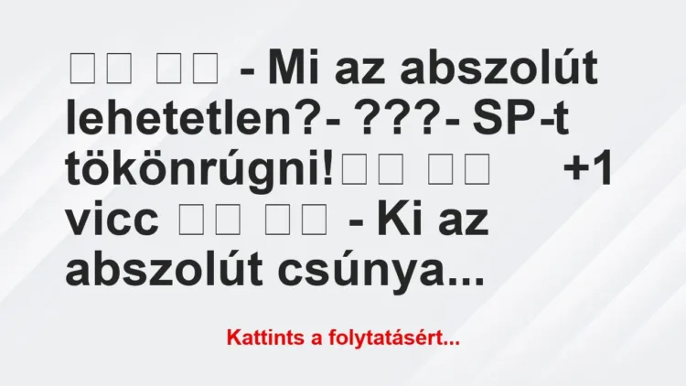 Vicc:
– Mi az abszolút lehetetlen?-… Vicc:
– Mi az abszolút lehetetlen?-…