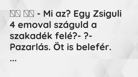 Vicc: 
		  
		  – Mi az? Egy Zsiguli 4 emoval száguld a szakadék felé?-…