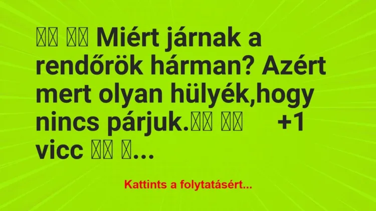 Vicc:
Miért járnak a rendőrök hárman? Azért… Vicc:
Miért járnak a rendőrök hárman? Azért…