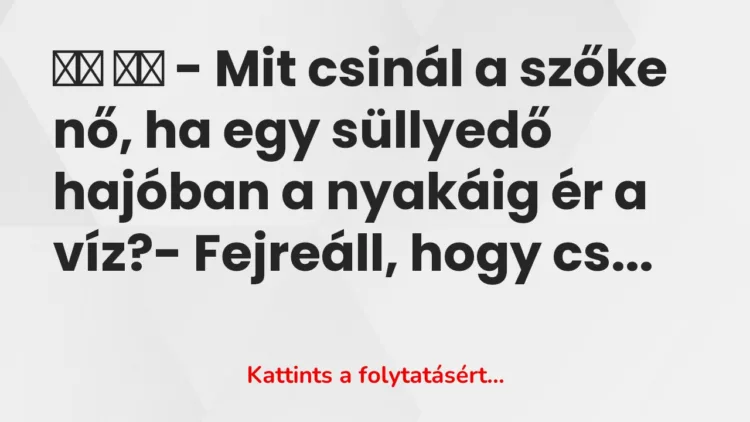 Vicc: 
		  
		  – Mit csinál a szőke nő, ha egy süllyedő hajóban a nyakáig …