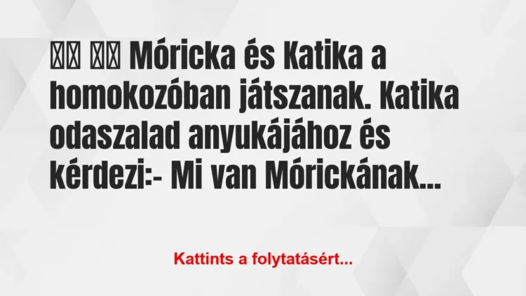 Vicc:
Móricka és Katika a homokozóban… Vicc:
Móricka és Katika a homokozóban…