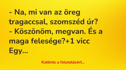 Vicc: – Na, mi van az öreg tragaccsal, szomszéd úr?

-…