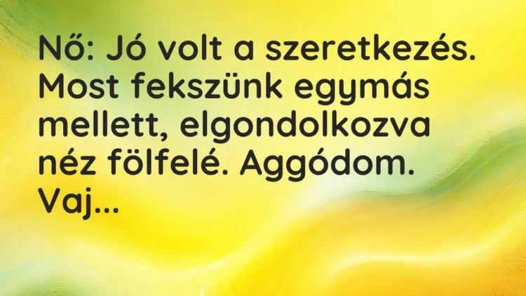 Vicc: Nő: Jó volt a szeretkezés. Most fekszünk egymás mellett, elgondolkozva néz…
