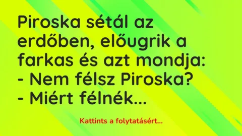 Vicc: Piroska sétál az erdőben, előugrik a farkas és azt mondja:

– Nem félsz…