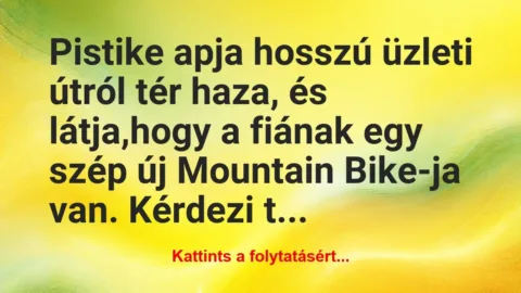 Vicc: Pistike apja hosszú üzleti útról tér haza, és látja,hogy a…