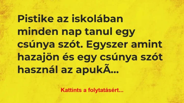Vicc: Pistike az iskolában minden nap tanul egy csúnya szót…. Vicc: Pistike az iskolában minden nap tanul egy csúnya szót….