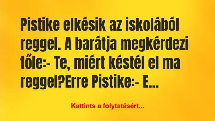 Vicc: Pistike elkésik az iskolából reggel. A barátja megkérdezi… Vicc: Pistike elkésik az iskolából reggel. A barátja megkérdezi…