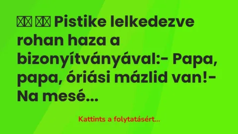 Vicc: 
		  
		  Pistike lelkedezve rohan haza a bizonyítványával:-…