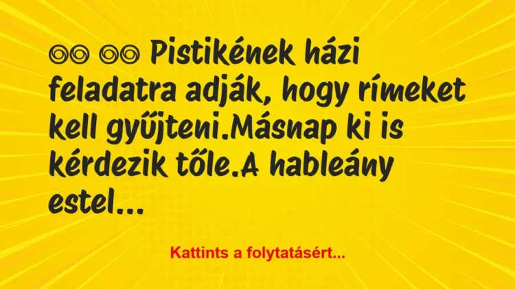 Vicc:
Pistikének házi feladatra adják, hogy… Vicc:
Pistikének házi feladatra adják, hogy…