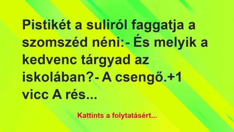 Vicc: Pistikét a suliról faggatja a szomszéd néni:
– És… Vicc: Pistikét a suliról faggatja a szomszéd néni:
– És…