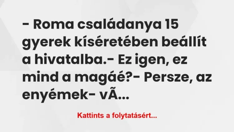 Vicc: – Roma családanya 15 gyerek kíséretében beállít a… Vicc: – Roma családanya 15 gyerek kíséretében beállít a…