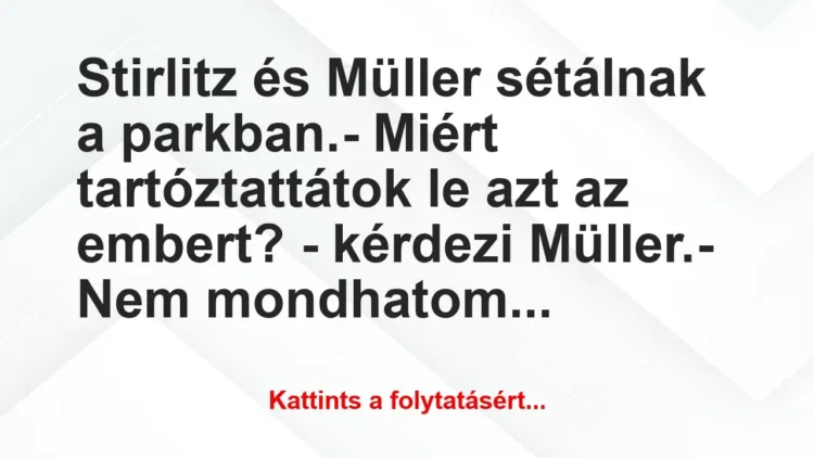 Vicc: Stirlitz és Müller sétálnak a parkban.
– Miért… Vicc: Stirlitz és Müller sétálnak a parkban.
– Miért…