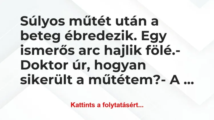 Vicc: Súlyos műtét után a beteg ébredezik. Egy ismerős arc hajlik… Vicc: Súlyos műtét után a beteg ébredezik. Egy ismerős arc hajlik…