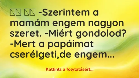 Vicc: 
		  
		  -Szerintem a mamám engem nagyon szeret. -Miért gondolod?…