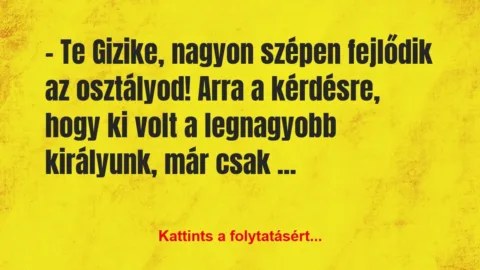 Vicc: – Te Gizike, nagyon szépen fejlődik az osztályod! Arra a…