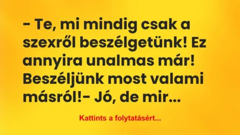 Vicc: – Te, mi mindig csak a szexről beszélgetünk! Ez annyira…