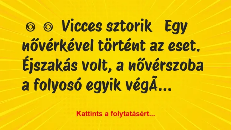 Vicc:
Vicces sztorik
Egy nővérkével történt az… Vicc:
Vicces sztorik
Egy nővérkével történt az…
