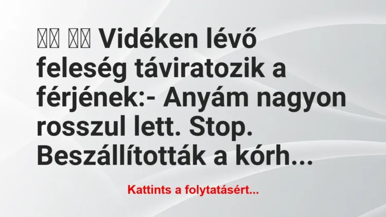 Vicc:
Vidéken lévő feleség táviratozik a férj… Vicc:
Vidéken lévő feleség táviratozik a férj…
