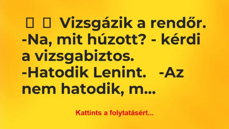 Vicc: 
	    	    Vizsgázik a rendőr.


-Na, mit húzott? -…