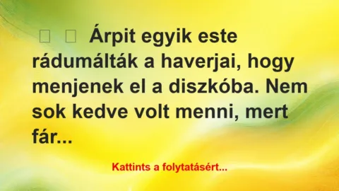 Vicces történet: 
	    	    Árpit egyik este rádumálták a haverjai, hogy…