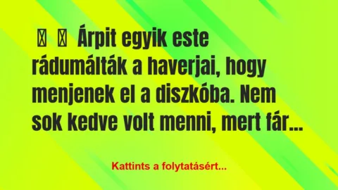 Vicces történet: 
	    	    Árpit egyik este rádumálták a haverjai, hogy…