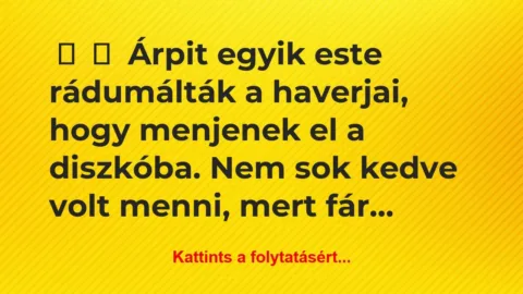 Vicces történet: 
	    	    Árpit egyik este rádumálták a haverjai, hogy…