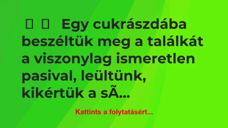 Vicces történet:
Egy cukrászdába beszéltük… Vicces történet:
Egy cukrászdába beszéltük…