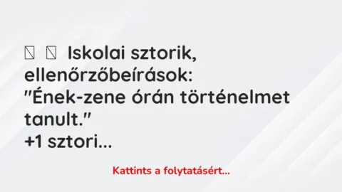Vicces történet: 
	    	    Iskolai sztorik, ellenőrzőbeírások:


“Ének-zene órán…
