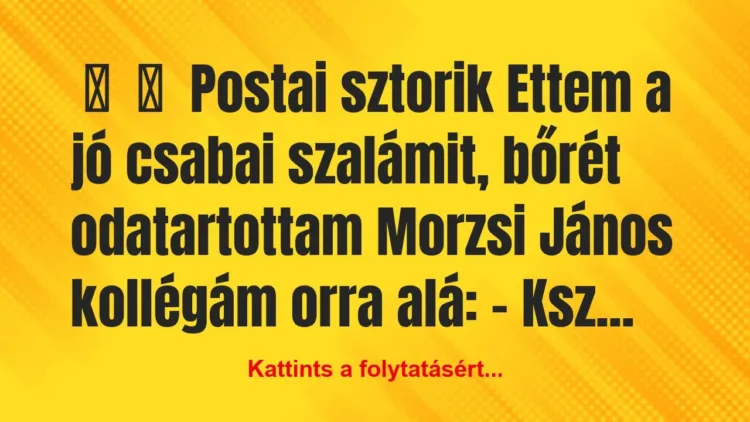 Vicces történet:
Postai sztorik
Ettem a jó csabai szalámit,… Vicces történet:
Postai sztorik
Ettem a jó csabai szalámit,…