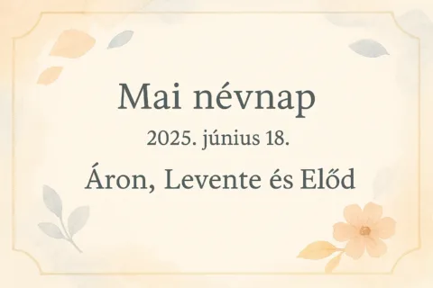 Mai névnap – 2025. június 18.: Áron, Levente és Előd