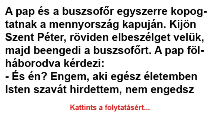 Vicc: A pap és a buszsofőr egyszerre kopogtatnak a mennyország Vicc: A pap és a buszsofőr egyszerre kopogtatnak a mennyország kapuján –