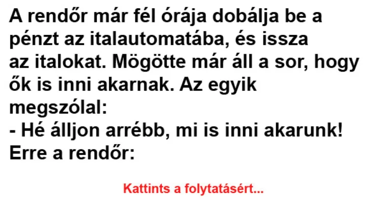 Vicc: A rendőr már fél órája dobálja be a pénzt Vicc: A rendőr már fél órája dobálja be a pénzt az italautomatába –